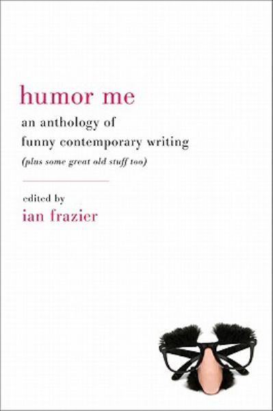 Humor Me: An Anthology of Funny Contemporary Writing (Plus Some Great Old Stuff, Too)
