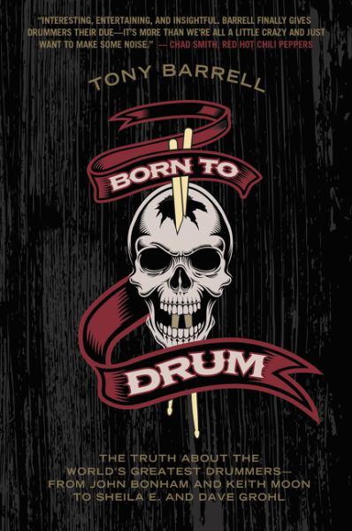 Born to Drum - The Truth About the World's Greatest Drummers From John Bonham and Keith Moon to Sheila E. and Dave Grohl
