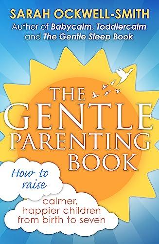 The Gentle Parenting Book: How to Raise Calmer, Happier Children From Birth to Seven