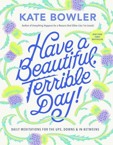 Have a Beautiful, Terrible Day! Daily Meditations for the Ups, Downs & In-Betweens