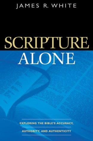 Scripture Alone: Exploring the Bible's Accuracy, Authority and Authenticity