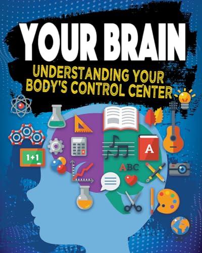 Your Brain: Understanding Your Body’s Control Center (Exploring the Brain)