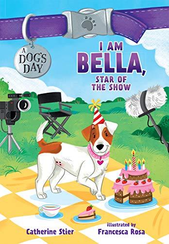 I Am Bella, Star of the Show (A Dog's Day, Bk. 4)