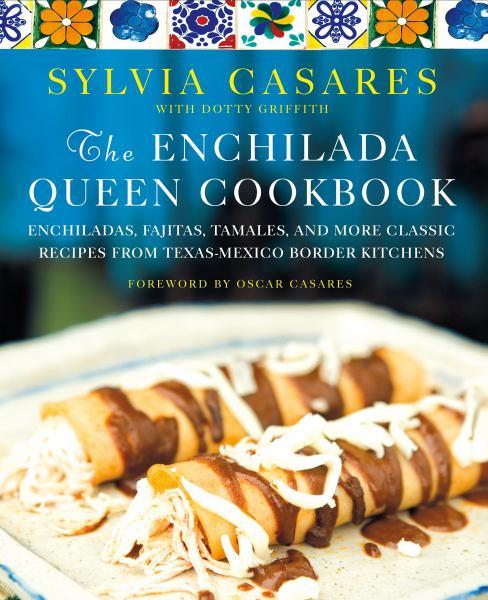 The Enchilada Queen Cookbook: Enchiladas, Fajitas, Tamales, and More Classic Recipes from Texas-Mexico Border Kitchens