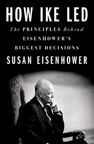 How Ike Led: The Principles Behind Eisenhower's Biggest Decisions