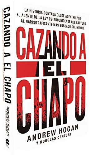 Cazando A El Chapo: La Historia Contada Desde Adentro por el Agente de la Ley Estadounidense que Capturó al Narcotraficante mas Buscado del Mundo