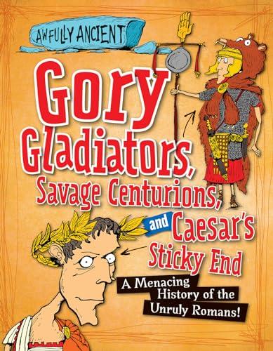 Gory Gladiators, Savage Centurions, and Caesar's Sticky End: A Menacing History of the Unruly Romans! (Awfully Ancient)