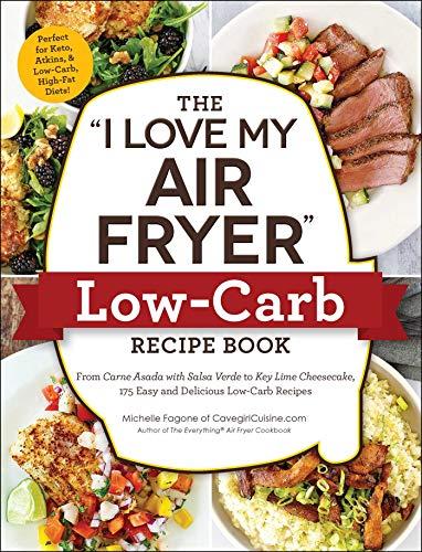 The "I Love My Air Fryer" Low-Carb Recipe Book: From Carne Asada with Salsa Verde to Key Lime Cheesecake, 175 Easy and Delicious Low-Carb Recipes ("I