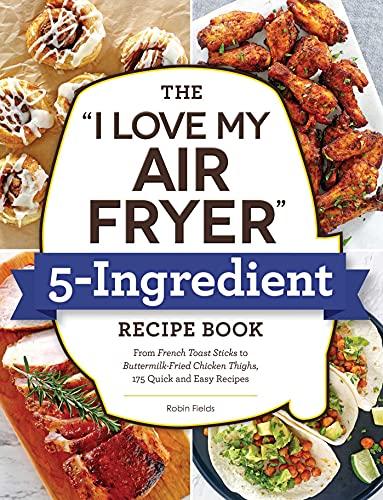 The "I Love My Air Fryer" 5-Ingredient Recipe Book: 175 Quick and Easy Recipes