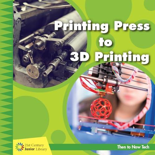 Printing Press to 3D Printing (21st Century Junior Library: Then to Now Tech)