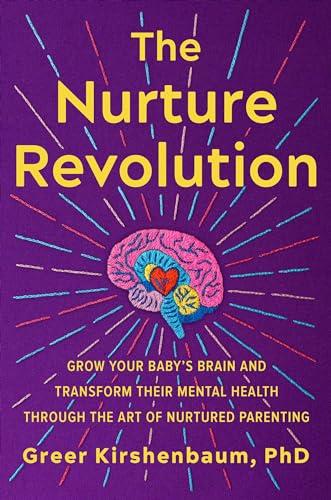 The Nurture Revolution: Grow Your Baby’s Brain and Transform Their Mental Health Through the Art of Nurtured Parenting