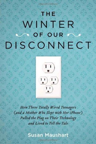 The Winter of Our Disconnect: How Three Totally Wired Teenagers (and a Mother Who Slept with Her iPhone)Pulled the Plug on Their Technology and Lived