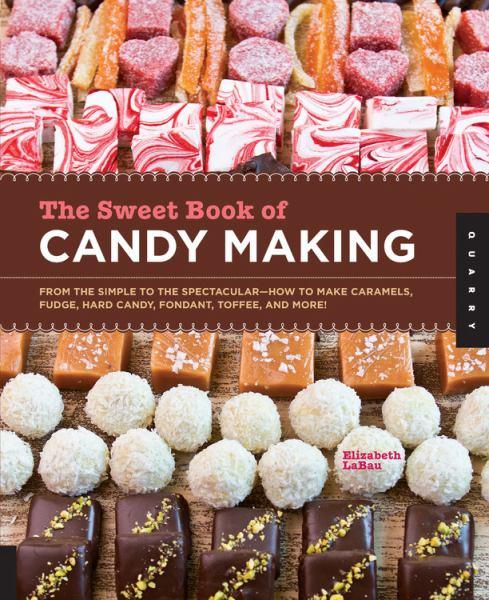The Sweet Book of Candy Making: From the Simple to the Spectacular--How to Make Caramels, Fudge, Hard Candy, Fondant, Toffee, and More!