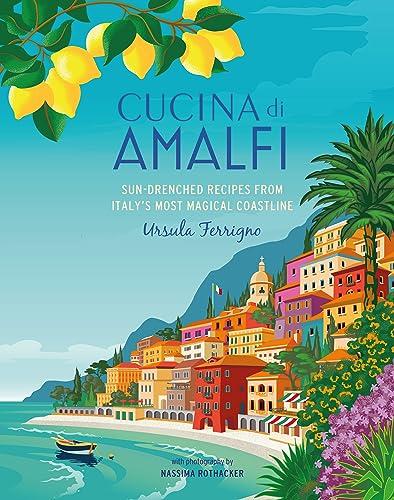 Cucina Di Amalfi: Sun-Drenched Recipes From Italy's Most Magical Coastline