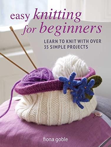 Easy Knitting for Beginners: Learn to Knit With Over 35 Simple Projects