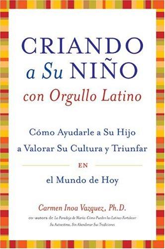 Criando a Su Nino con Orgullo Latino: Como Ayudarle a Su Hijo a Valorar Su Cultura y Triunfar en el Mundo de Hoy