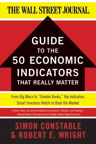 Guide to the 50 Economic Indicators That Really Matter: From Big Macs to "Zombie Banks," the Indicators Smart Investors Watch to Beat the Market