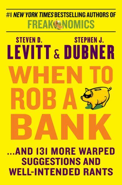 When to Rob a Bank  ...And 131 More Warped Suggestions and Well-Intended Rants