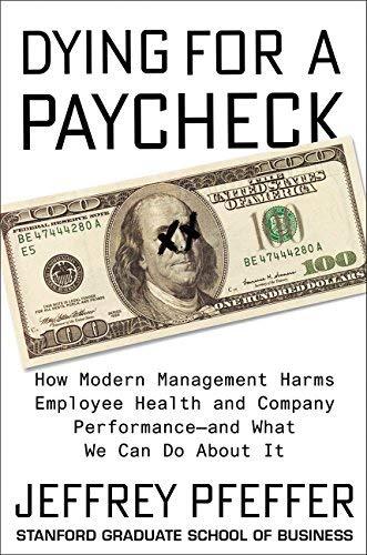 Dying for a Paycheck: How Modern Management Harms Employee Health and Company Performance-and What We Can Do About It