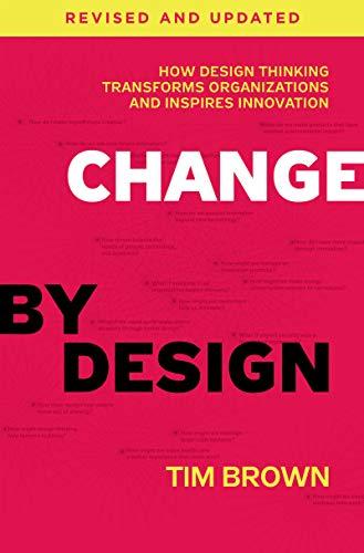 Change by Design: How Design Thinking Transforms Organizations and Inspires Innovation (Revised and Updated)