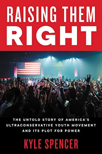Raising Them Right: The Untold Story of America's Ultraconservative Youth Movement and Its Plot for Power
