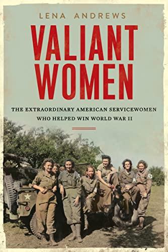 Valiant Women: The Untold Story of the American Servicewomen Who Helped Win World War II
