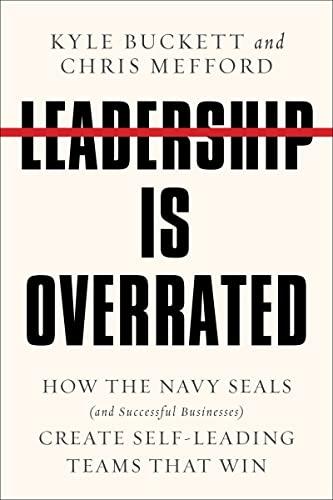 Leadership Is Overrated: How the Navy Seals (and Successful Businesses) Create Self-Leading Teams That Win