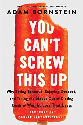 You Can’t Screw This Up: Why Eating Takeout, Enjoying Dessert, and Taking the Stress Out of Dieting Leads to Weight Loss That Lasts