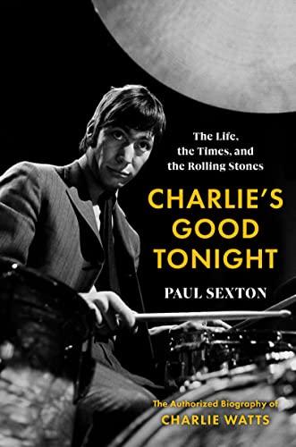 Charlie's Good Tonight: The Life, the Times, and the Rolling Stones: The Authorized Biography of Charlie Watts