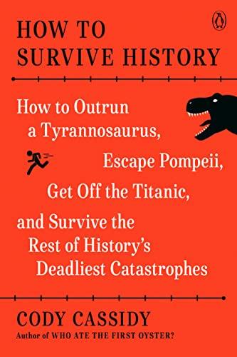 How to Survive History: How to Outrun a Tyrannosaurus, Escape Pompeii, Get Off the Titanic, and Survive the Rest of History's Deadliest Catastrophes