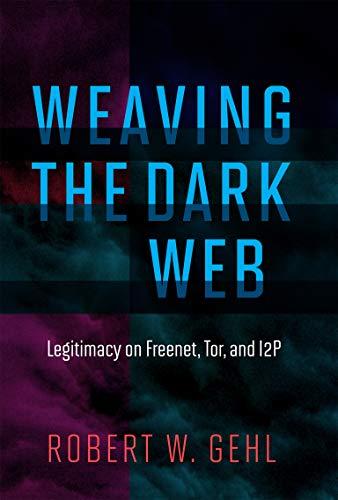 Weaving the Dark Web: Legitimacy on Freenet, Tor, and I2P (The Information Society Series)