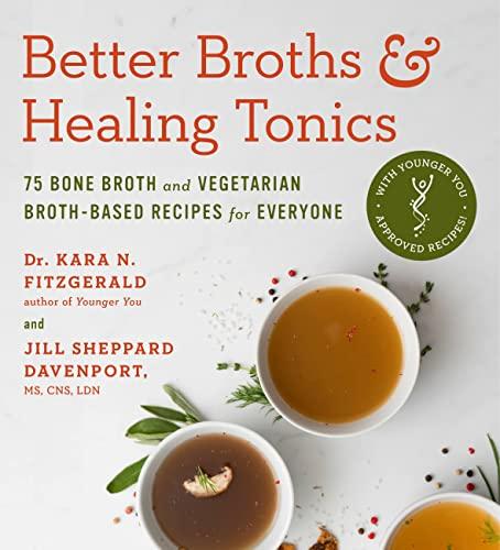 Better Broths & Healing Tonics: 75 Bone Broth and Vegetarian Broth-Based Recipes for Everyone