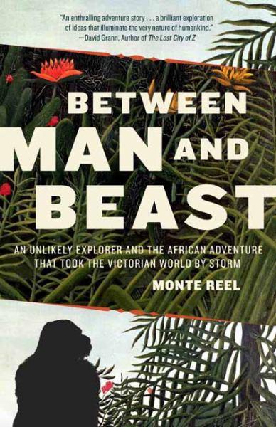 Between Man and Beast: An Unlikely Explorer and the African Adventure That Took the Victorian World by Storm