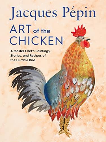 Jacques Pepin Art of the Chicken: A Master Chef's Paintings, Stories, and Recipes fo the Humble Bird