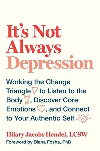 It's Not Always Depression: Working the Change Triangle to Listen to the Body, Discover Core Emotions, and  Connect to Your Authentic Self