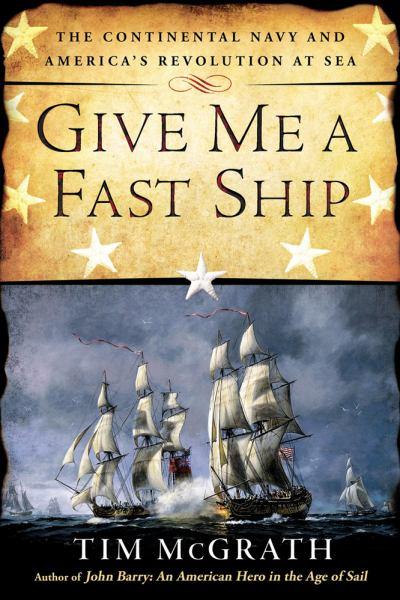 Give Me a Fast Ship: The Continental Navy and America's Revolution at Sea
