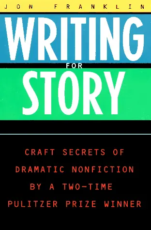 Writing for Story: Craft Secrets of Dramatic Nonfiction by a Two-Time Pulitzer Prize Winner