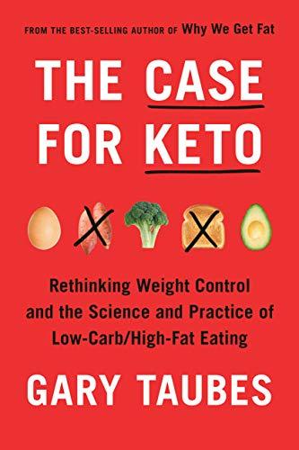 The Case for Keto: Rethinking Weight Control and the Science and Practice of Low-Carb/High-Fat Eating