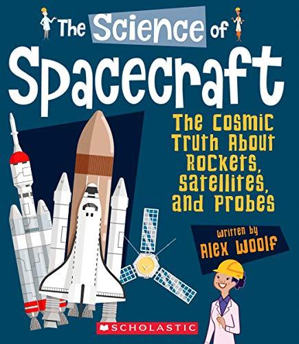 Spacecraft: The Cosmic Truth about Rockets, Satelites, and Probes (The Science Of)