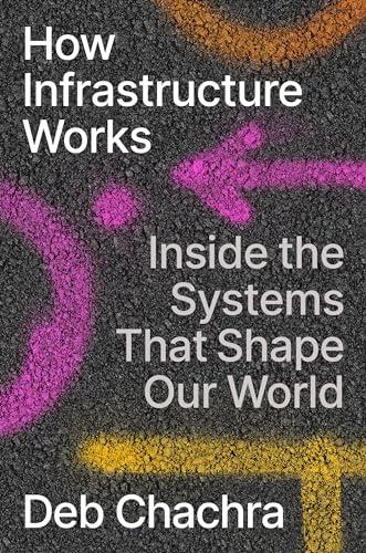 How Infrastructure Works: Inside the Systems That Shape Our World