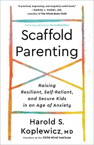 Scaffold Parenting: Raising Resilient, Self-Reliant, and Secure Kids in an Age of Anxiety
