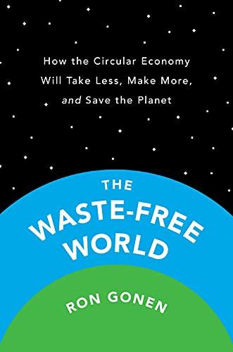 The Waste-Free World: How the Circular Economy Will Take Less, Make More, and Save the Planet