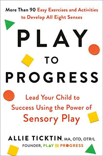 Play to Progress: Lead Your Child to Success Using the Power of Sensory Play