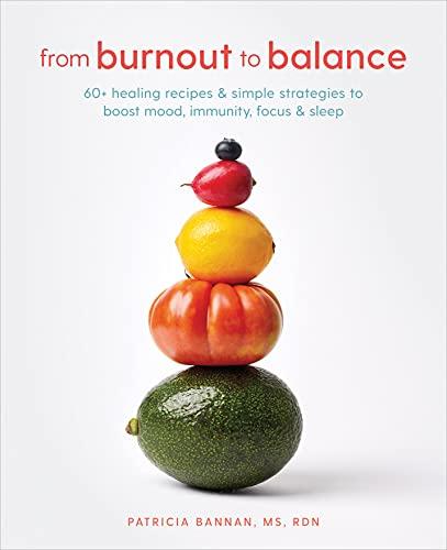 From Burnout to Balance: 60+ Healing Recipes and Simple Strategies to Boost Mood, Immunity, Focus, and Sleep