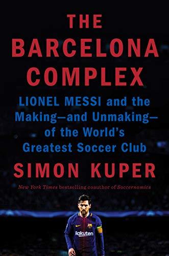The Barcelona Complex: Lionel Messi and the Making—and Unmaking—of the World's Greatest Soccer Club