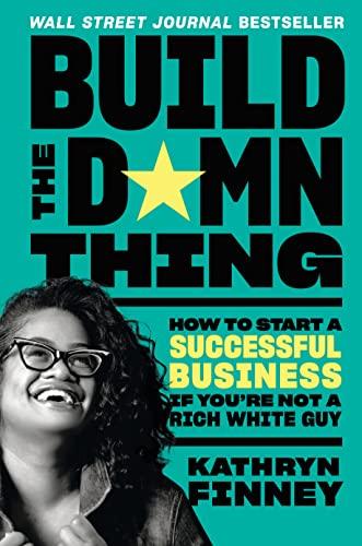 The Build the Damn Thing: How to Start a Successful Business If You're Not a Rich White Guy