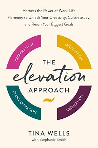 The Elevation Approach: Harness the Power of Work-Life Harmony to Unlock Your Creativity, Cultivate Joy, and Reach Your Biggest Goals