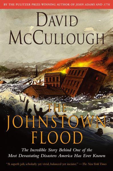 The Johnstown Flood: The Incredible Story Behind One of the Most Devastating Disasters America Has Ever Known