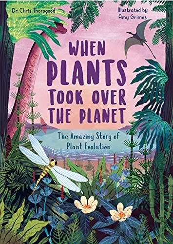 When Plants Took Over the Planet: The Amazing Story of Plant Evolution (Volume 3)