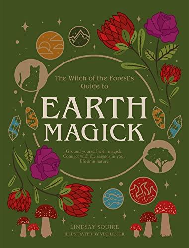 Earth Magick: Ground Yourself With Magic, Connect With the Seasons in Your Life and in Nature (The Witch of the Forest's Guide To)